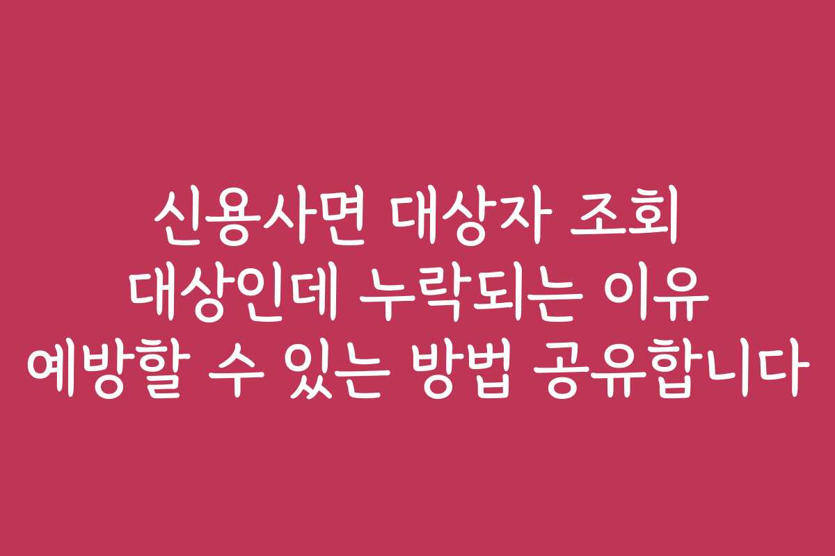 신용사면 대상자 조회 대상인데 누락되는 이유 예방할 수 있는 방법 공유합니다