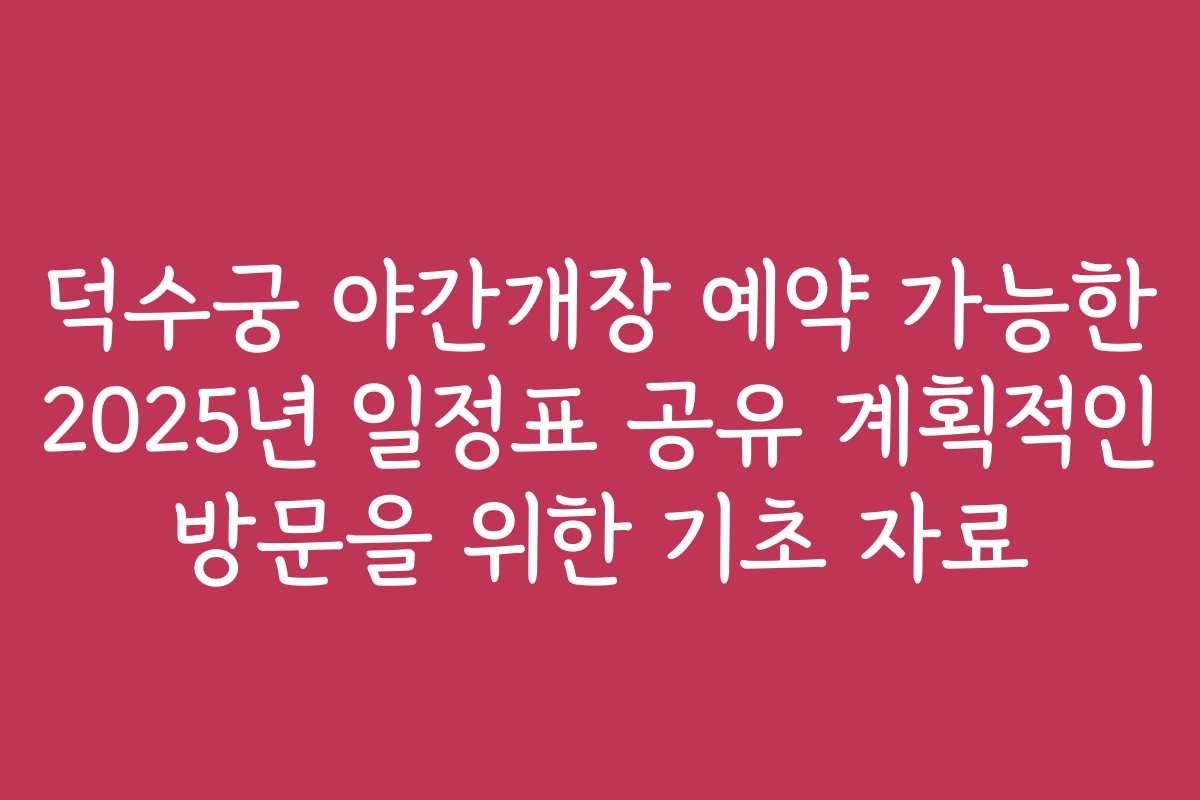 덕수궁 야간개장 예약 가능한 2025년 일정표 공유 계획적인 방문을 위한 기초 자료