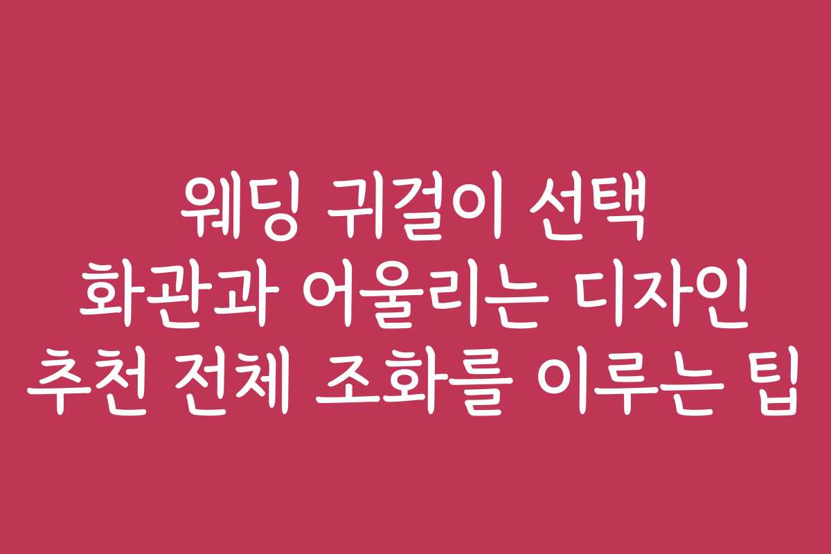 웨딩 귀걸이 선택 화관과 어울리는 디자인 추천 전체 조화를 이루는 팁