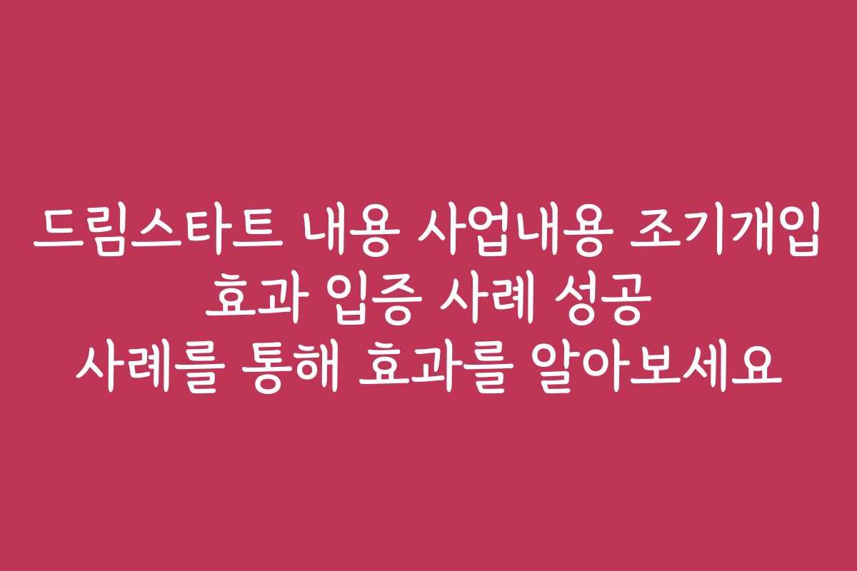 드림스타트 내용 사업내용 조기개입 효과 입증 사례 성공 사례를 통해 효과를 알아보세요