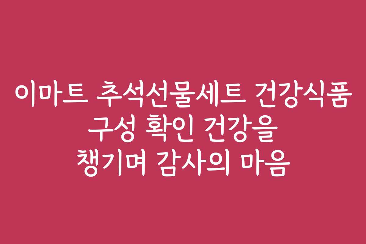 이마트 추석선물세트 건강식품 구성 확인 건강을 챙기며 감사의 마음