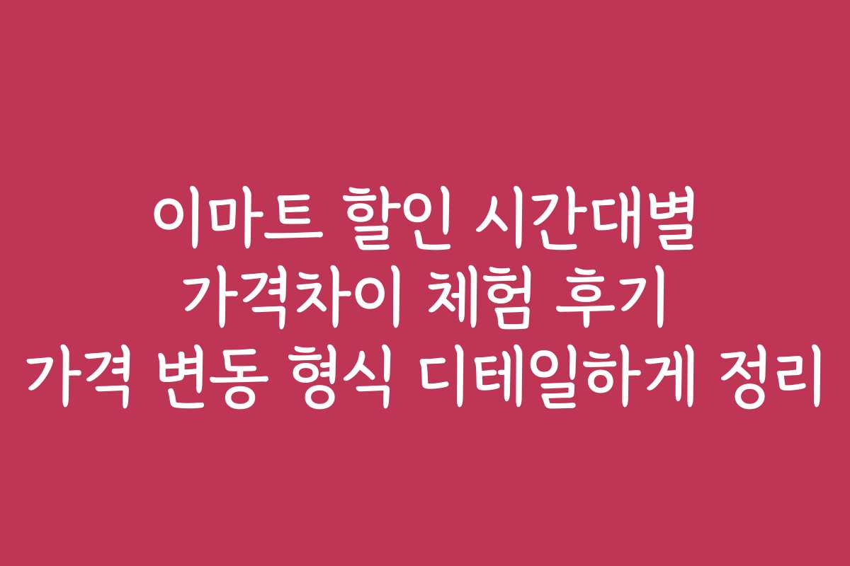 이마트 할인 시간대별 가격차이 체험 후기 가격 변동 형식 디테일하게 정리