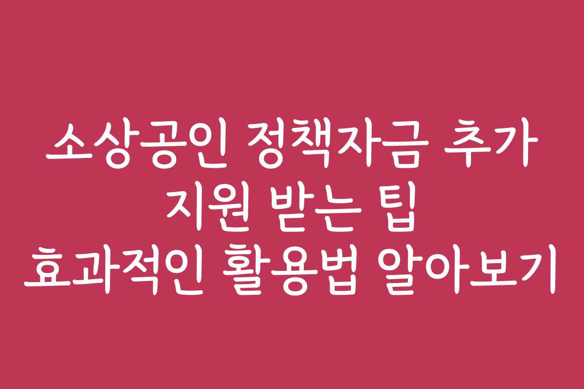 소상공인 정책자금 추가 지원 받는 팁 효과적인 활용법 알아보기