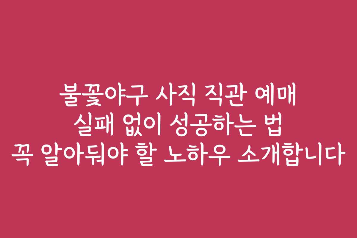 불꽃야구 사직 직관 예매 실패 없이 성공하는 법 꼭 알아둬야 할 노하우 소개합니다