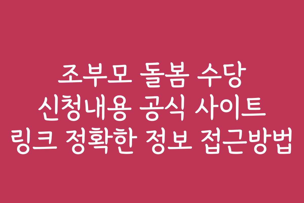 조부모 돌봄 수당 신청내용 공식 사이트 링크 정확한 정보 접근방법