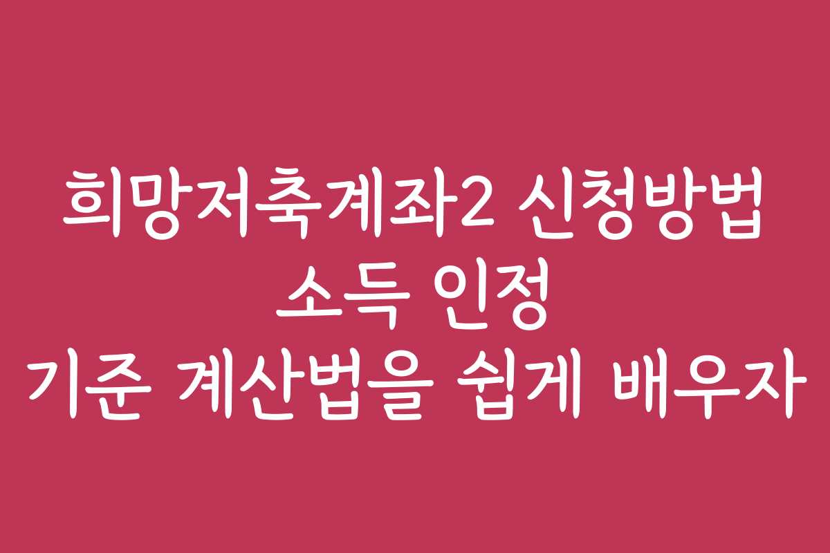 희망저축계좌2 신청방법 소득 인정 기준 계산법을 쉽게 배우자