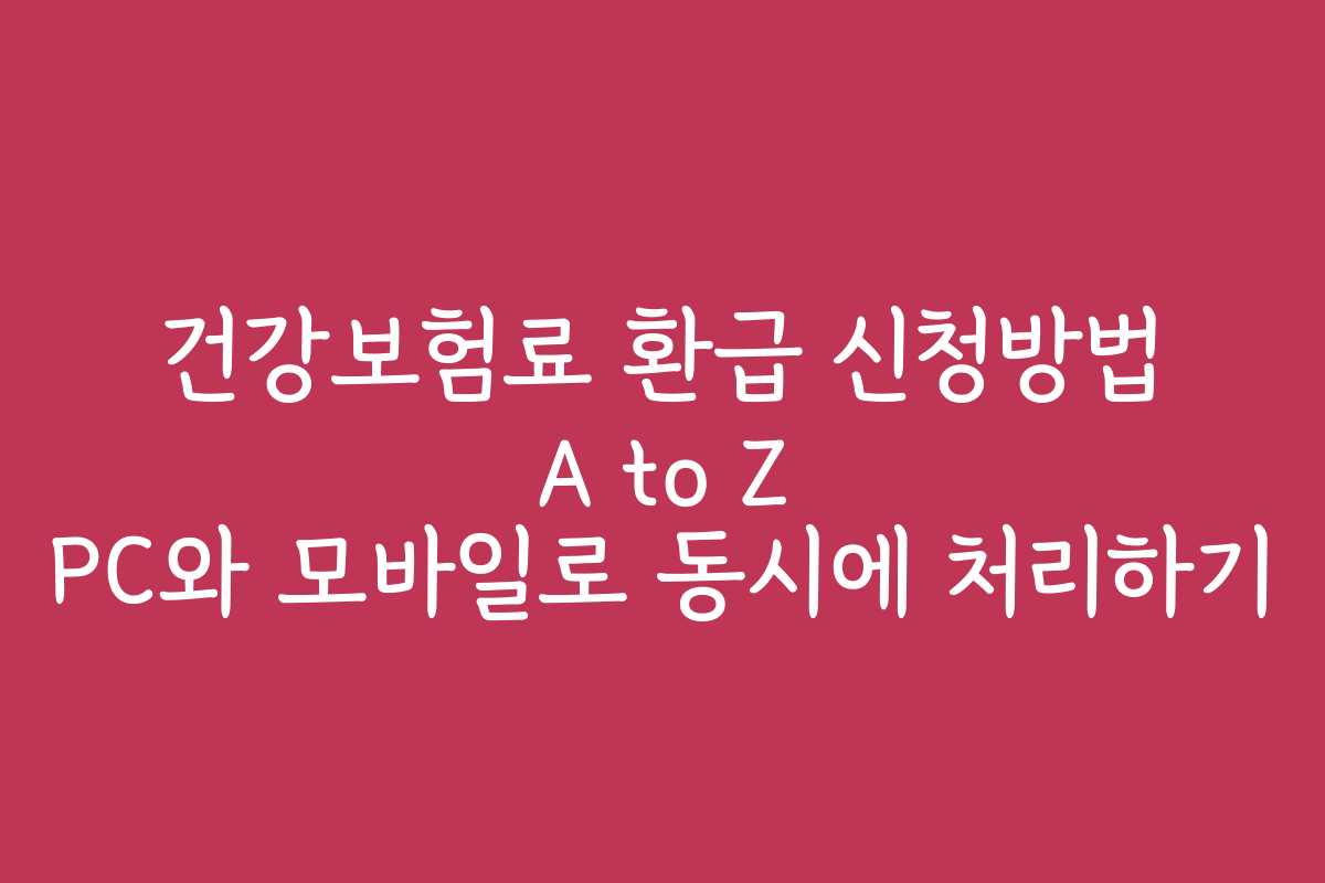건강보험료 환급 신청방법 A to Z PC와 모바일로 동시에 처리하기