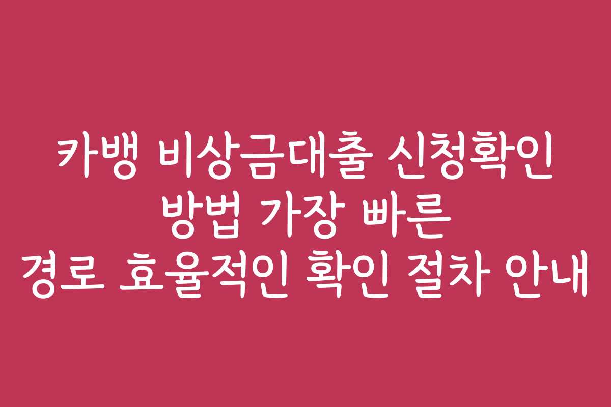 카뱅 비상금대출 신청확인 방법 가장 빠른 경로 효율적인 확인 절차 안내