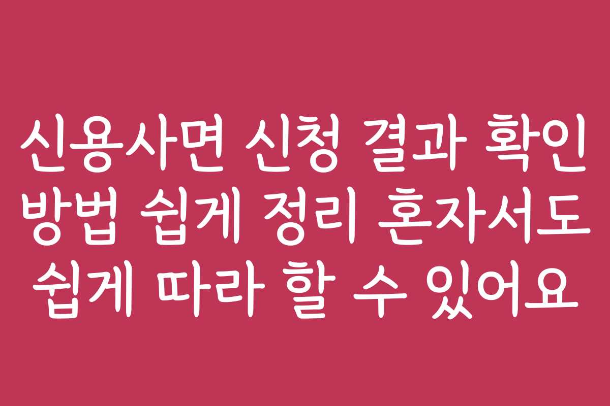 신용사면 신청 결과 확인 방법 쉽게 정리 혼자서도 쉽게 따라 할 수 있어요