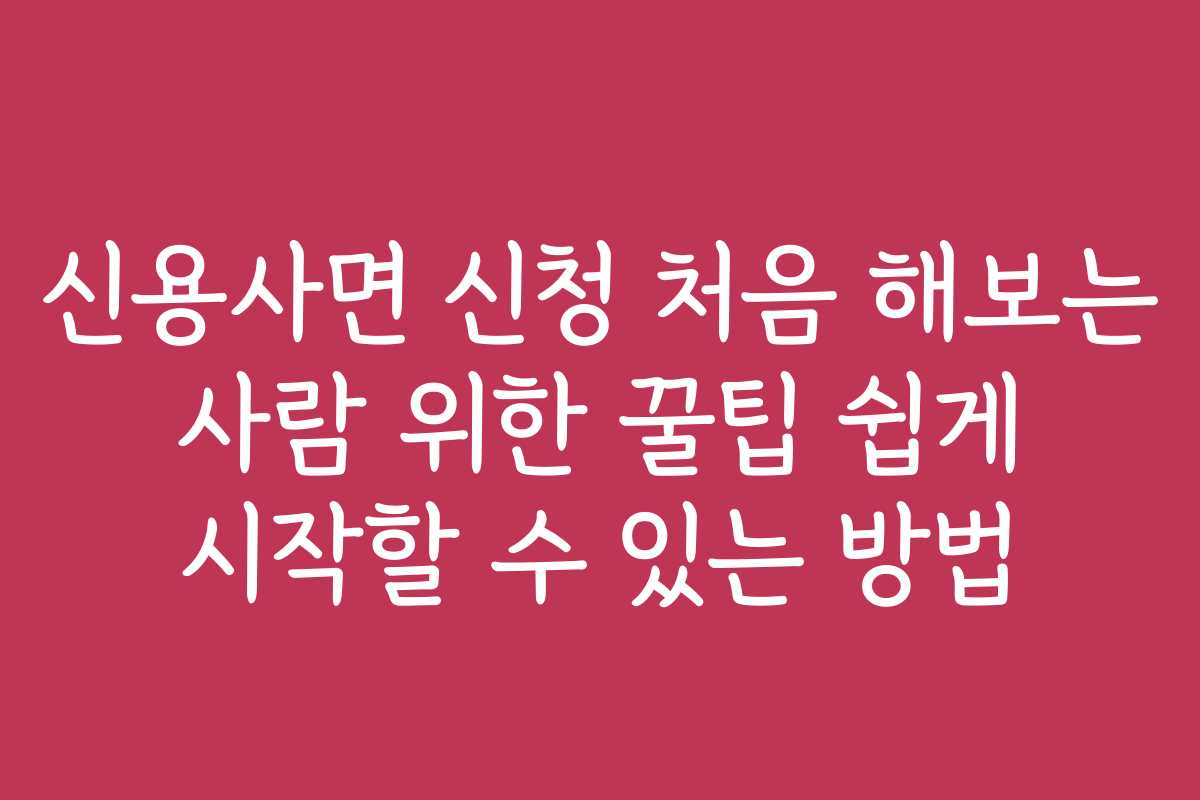 신용사면 신청 처음 해보는 사람 위한 꿀팁 쉽게 시작할 수 있는 방법