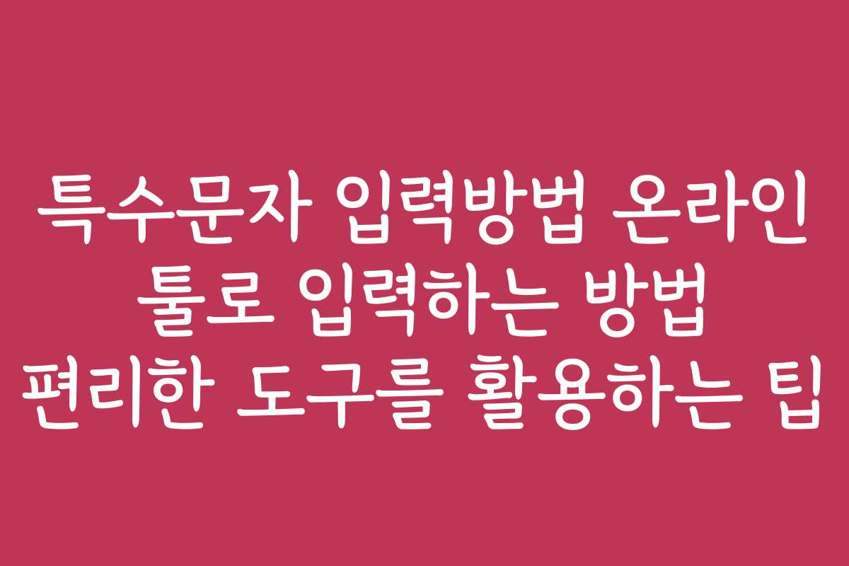 특수문자 입력방법 온라인 툴로 입력하는 방법 편리한 도구를 활용하는 팁