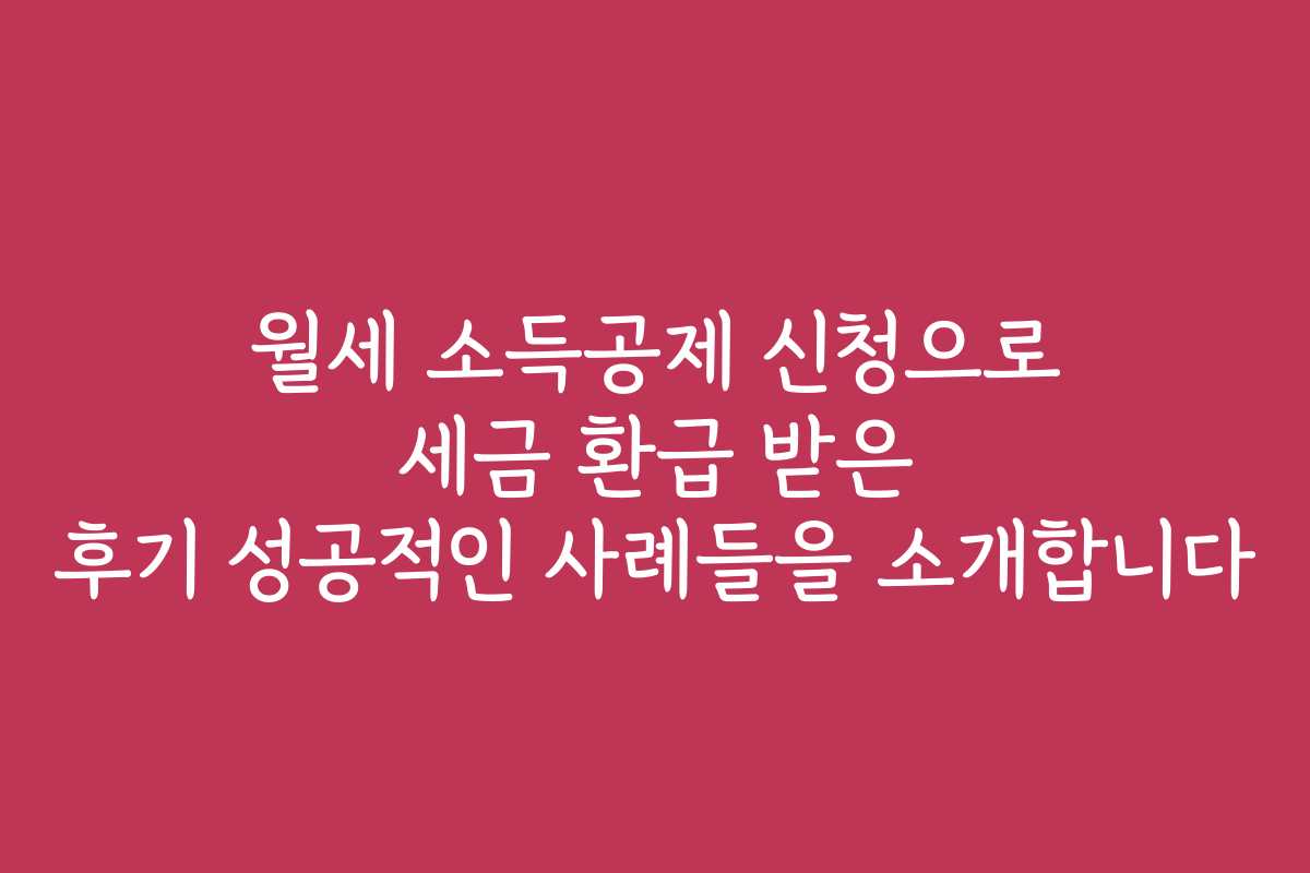 월세 소득공제 신청으로 세금 환급 받은 후기 성공적인 사례들을 소개합니다