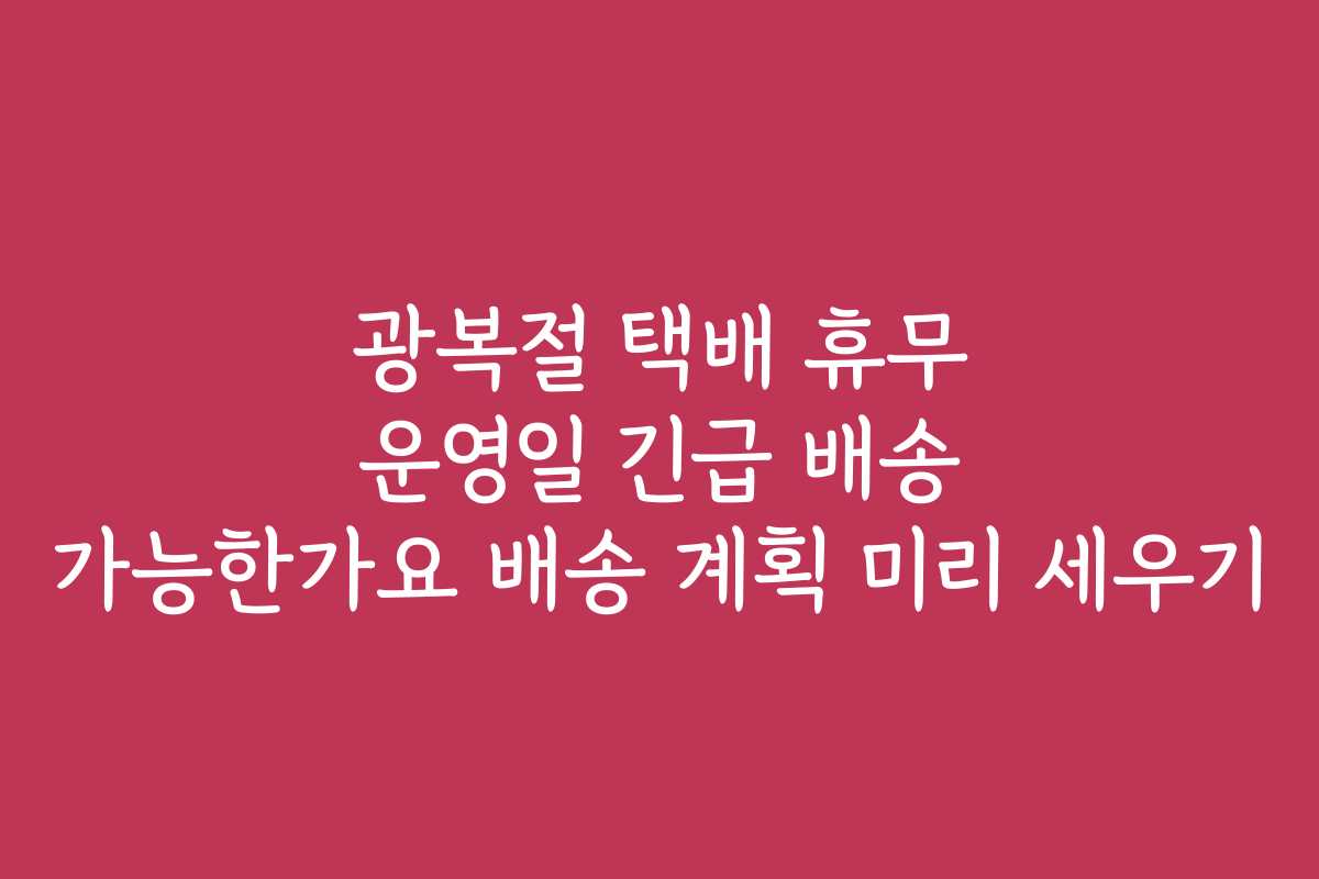 광복절 택배 휴무 운영일 긴급 배송 가능한가요 배송 계획 미리 세우기