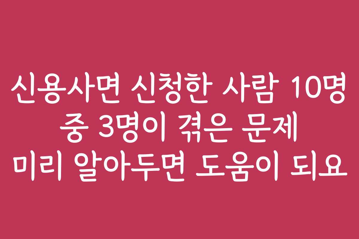 신용사면 신청한 사람 10명 중 3명이 겪은 문제 미리 알아두면 도움이 되요