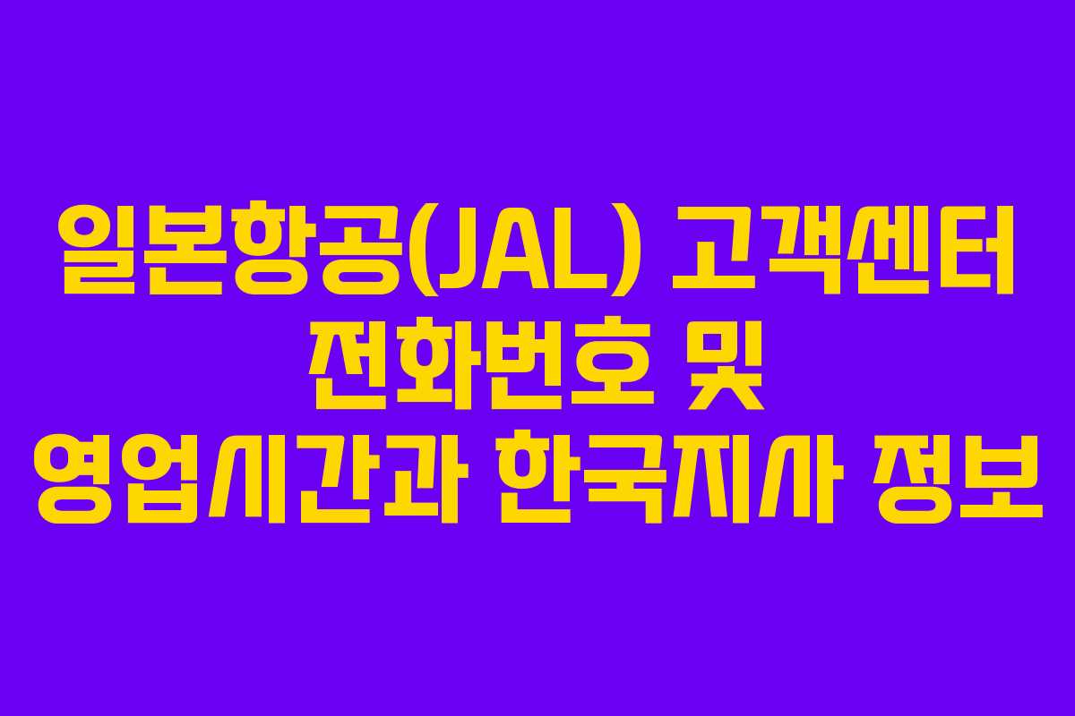일본항공(JAL) 고객센터 전화번호 및 영업시간과 한국지사 정보