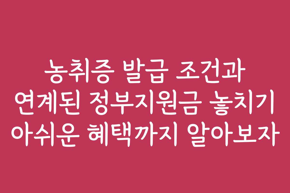 농취증 발급 조건과 연계된 정부지원금 놓치기 아쉬운 혜택까지 알아보자