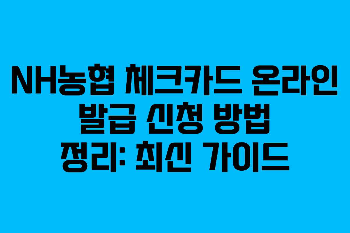 NH농협 체크카드 온라인 발급 신청 방법 정리: 최신 가이드