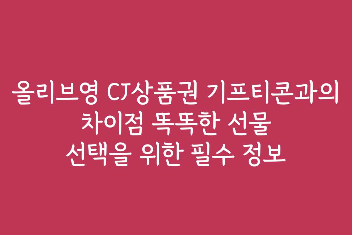 올리브영 CJ상품권 기프티콘과의 차이점 똑똑한 선물 선택을 위한 필수 정보