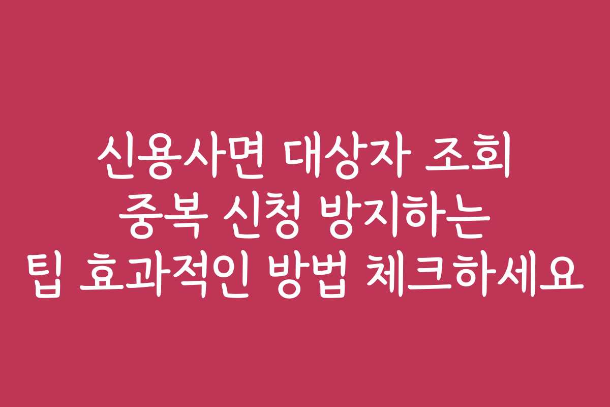 신용사면 대상자 조회 중복 신청 방지하는 팁 효과적인 방법 체크하세요