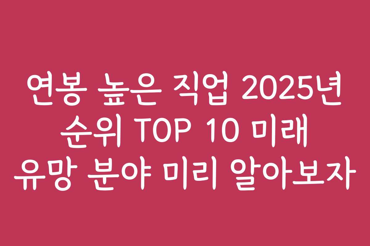 연봉 높은 직업 2025년 순위 TOP 10 미래 유망 분야 미리 알아보자