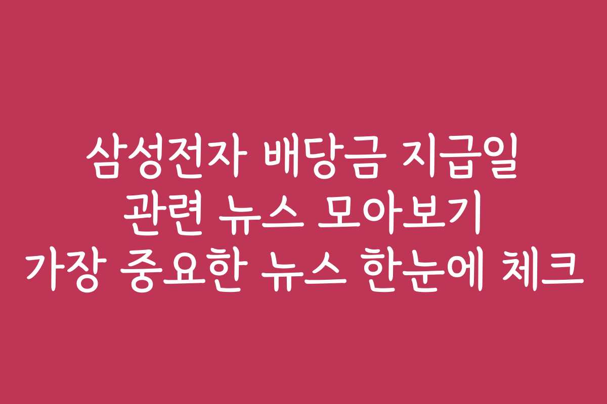 삼성전자 배당금 지급일 관련 뉴스 모아보기 가장 중요한 뉴스 한눈에 체크