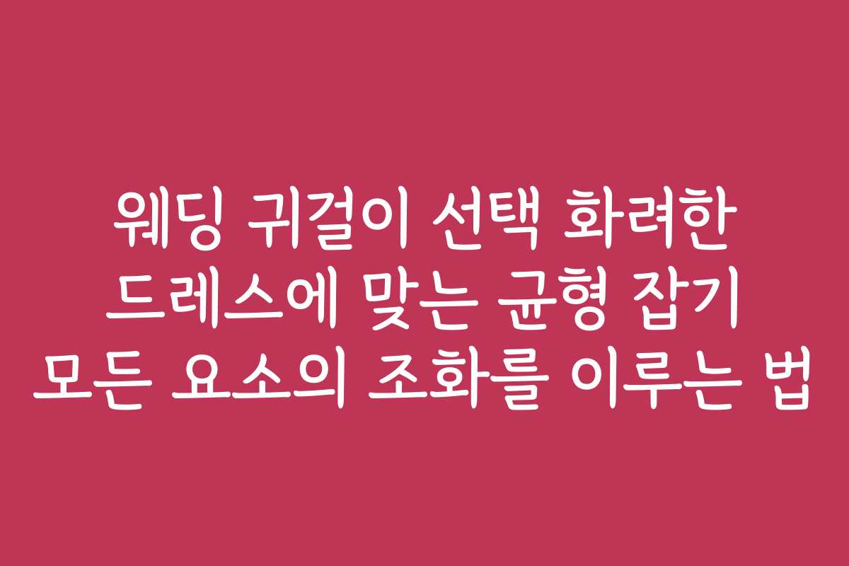 웨딩 귀걸이 선택 화려한 드레스에 맞는 균형 잡기 모든 요소의 조화를 이루는 법