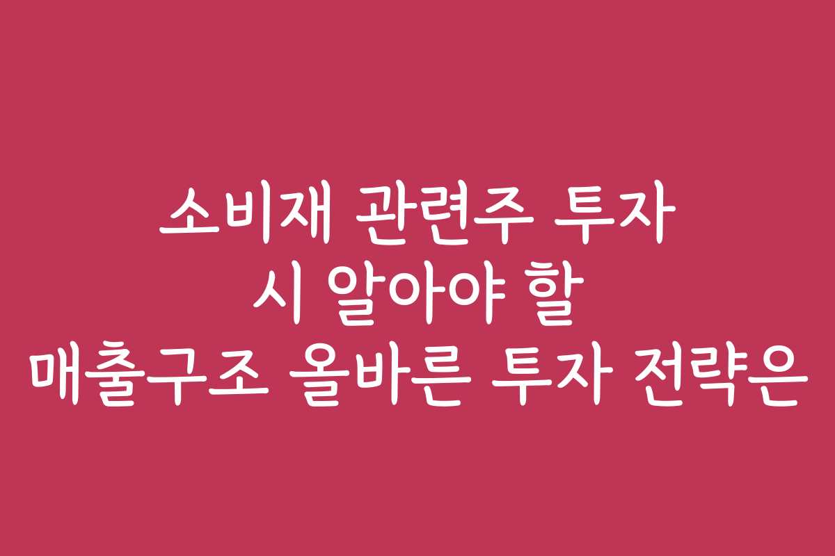 소비재 관련주 투자 시 알아야 할 매출구조 올바른 투자 전략은