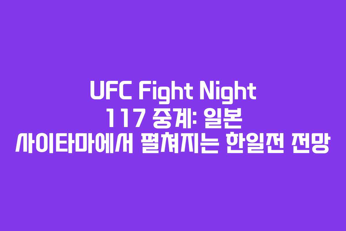 UFC Fight Night 117 중계: 일본 사이타마에서 펼쳐지는 한일전 전망