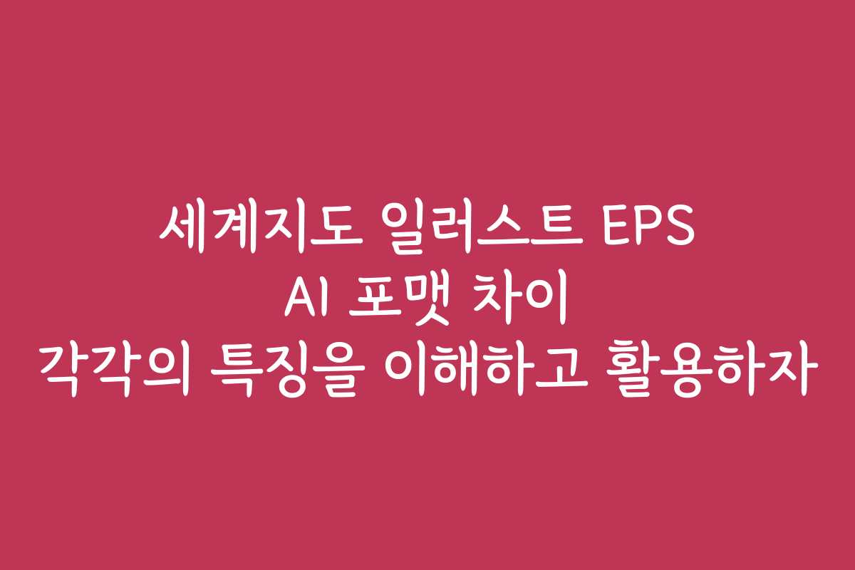 세계지도 일러스트 EPS AI 포맷 차이 각각의 특징을 이해하고 활용하자