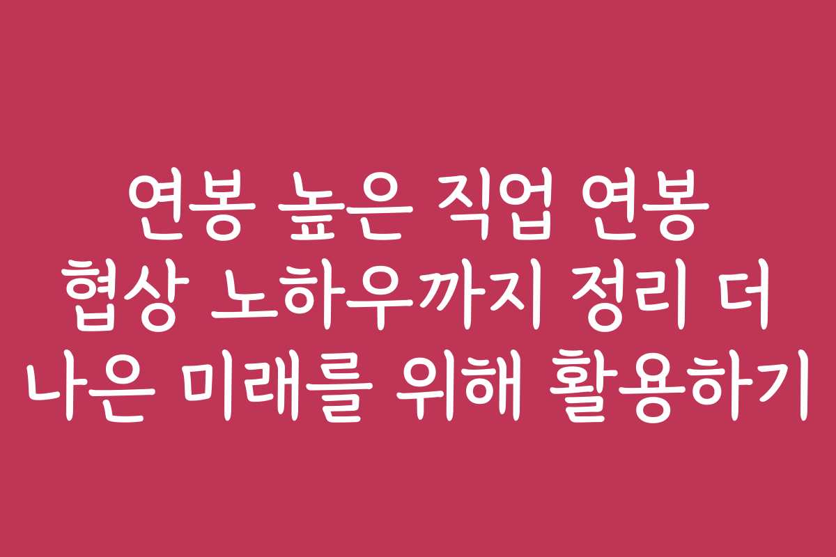 연봉 높은 직업 연봉 협상 노하우까지 정리 더 나은 미래를 위해 활용하기