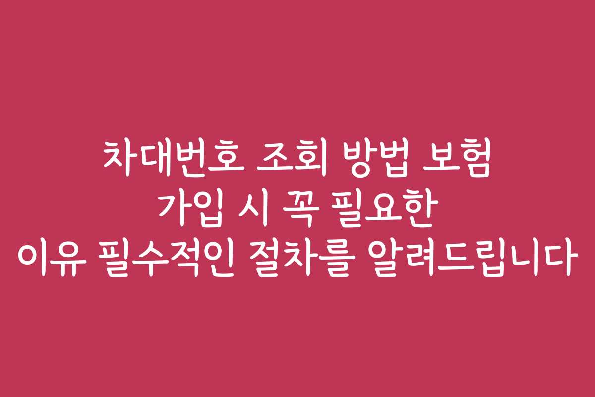 차대번호 조회 방법 보험 가입 시 꼭 필요한 이유 필수적인 절차를 알려드립니다