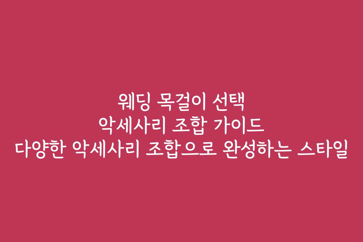 웨딩 목걸이 선택 악세사리 조합 가이드 다양한 악세사리 조합으로 완성하는 스타일