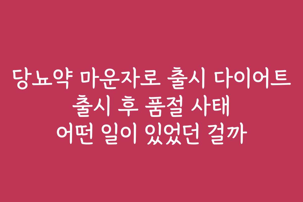 당뇨약 마운자로 출시 다이어트 출시 후 품절 사태 어떤 일이 있었던 걸까