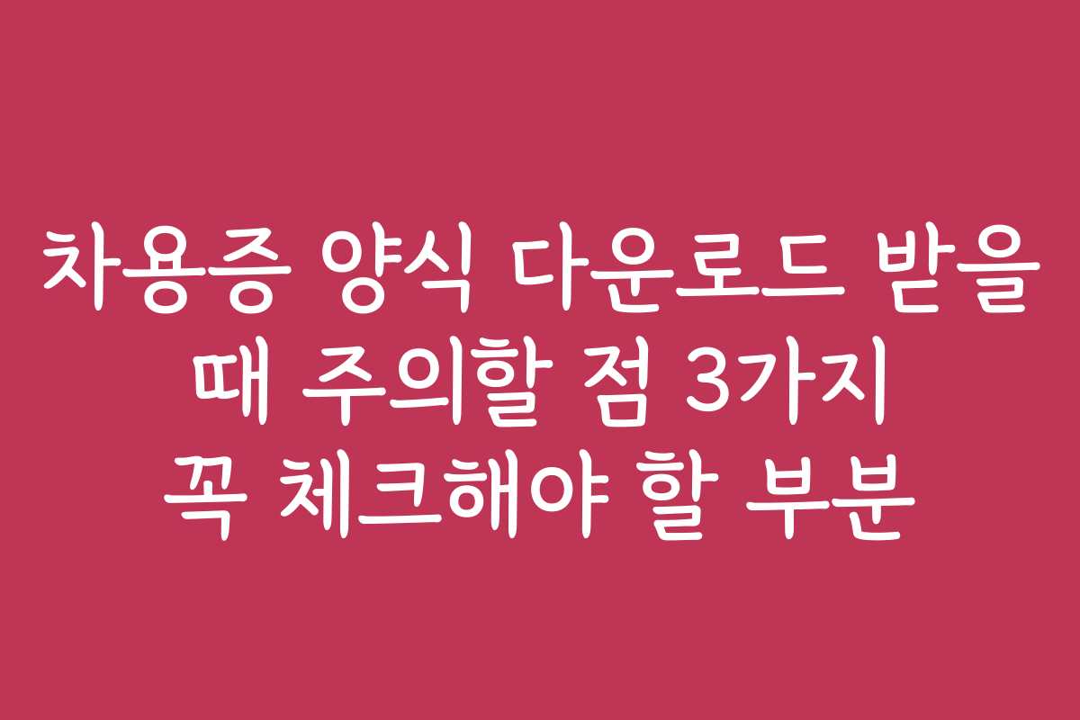 차용증 양식 다운로드 받을 때 주의할 점 3가지 꼭 체크해야 할 부분