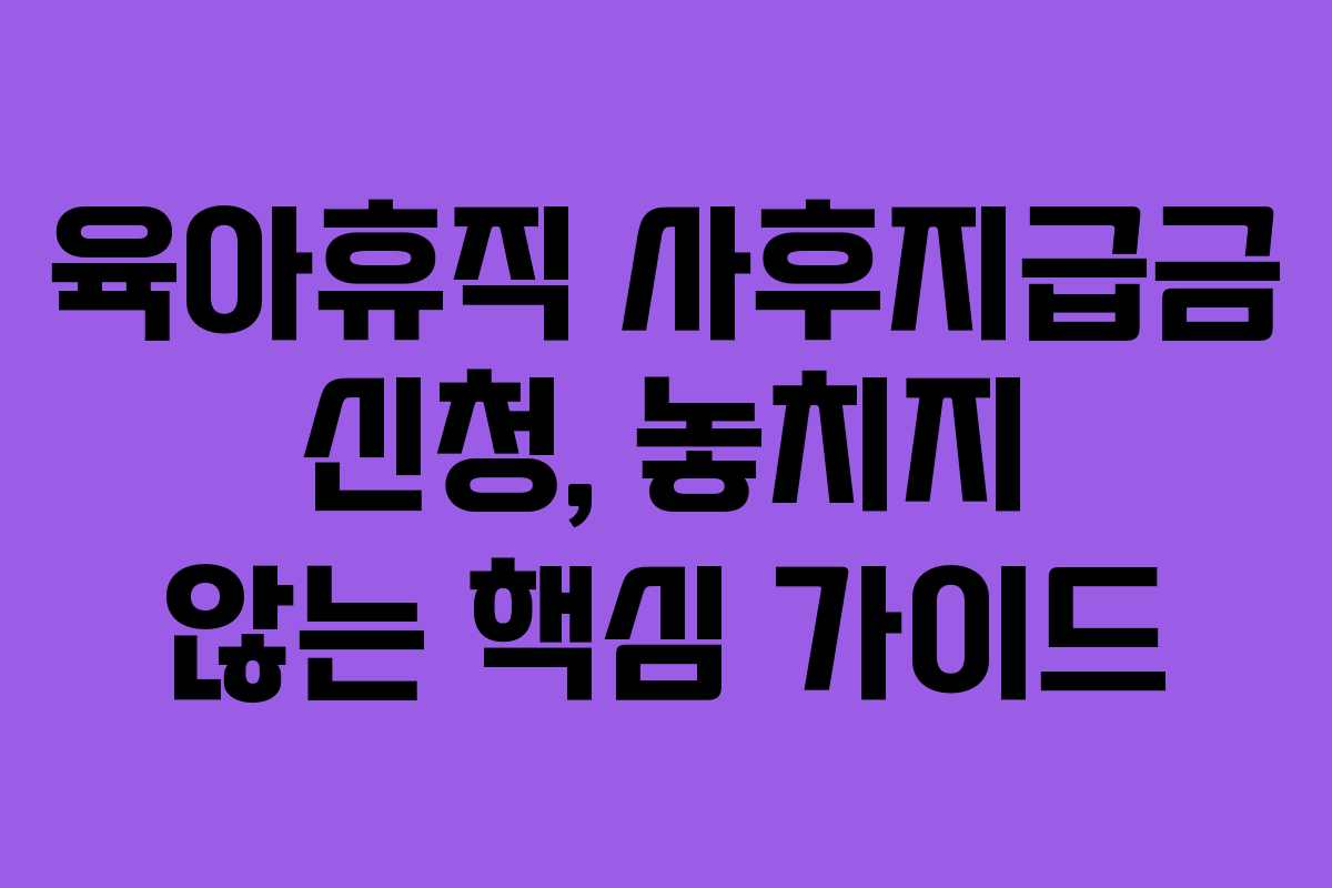 육아휴직 사후지급금 신청, 놓치지 않는 핵심 가이드