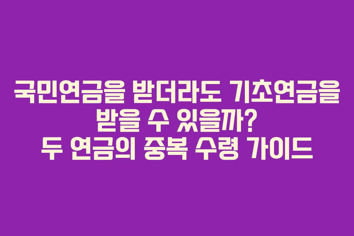 국민연금을 받더라도 기초연금을 받을 수 있을까? 두 연금의 중복 수령 가이드