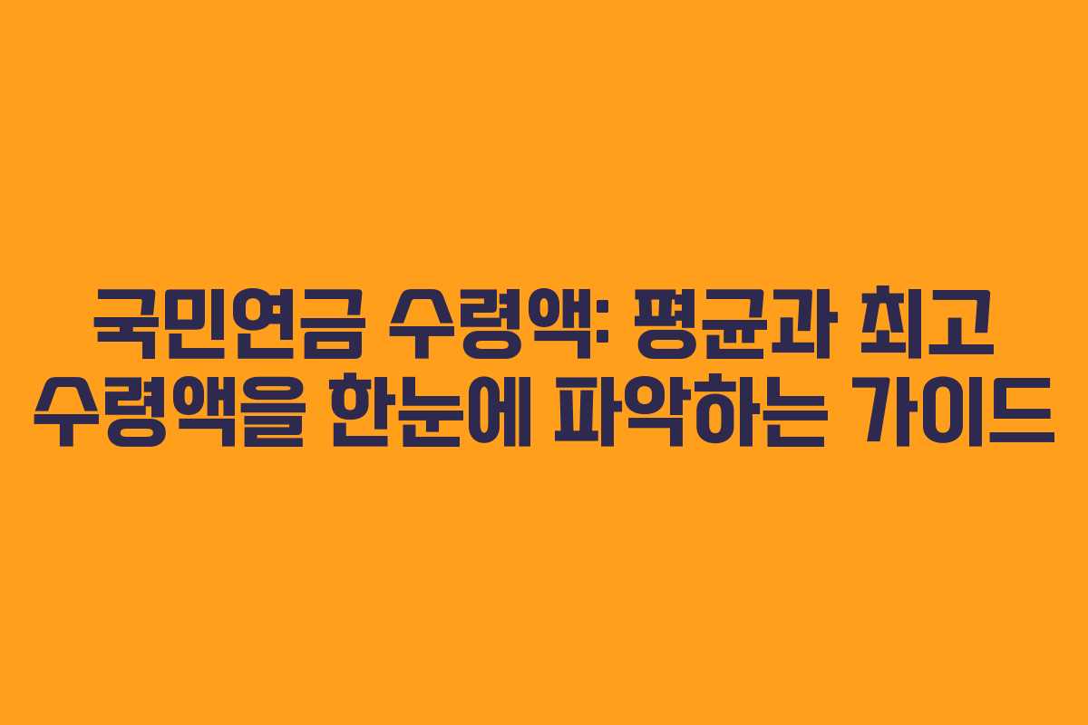 국민연금 수령액: 평균과 최고 수령액을 한눈에 파악하는 가이드