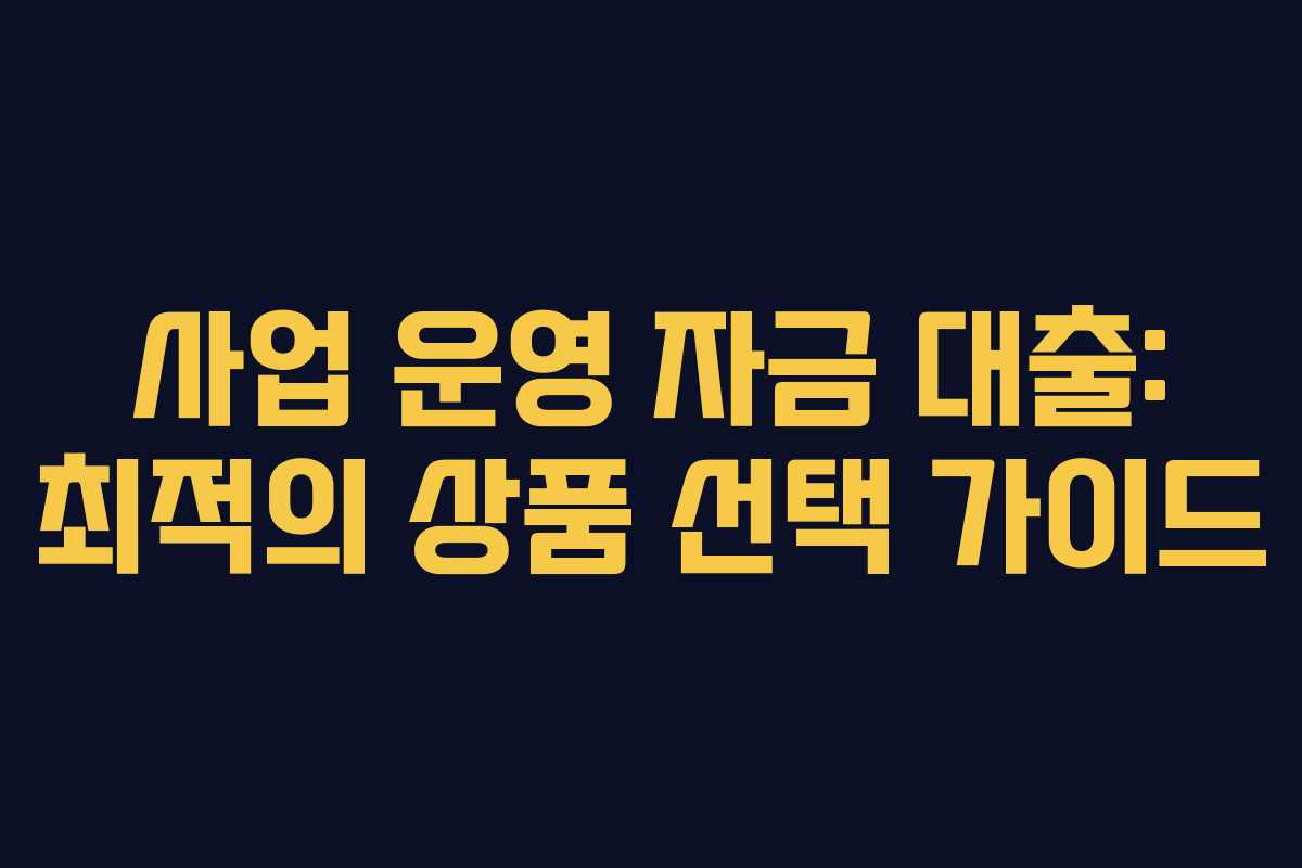사업 운영 자금 대출: 최적의 상품 선택 가이드