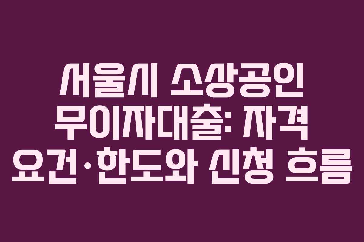 서울시 소상공인 무이자대출: 자격 요건·한도와 신청 흐름