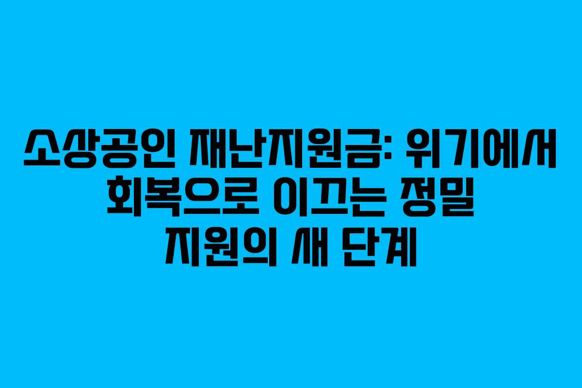 소상공인 재난지원금: 위기에서 회복으로 이끄는 정밀 지원의 새 단계