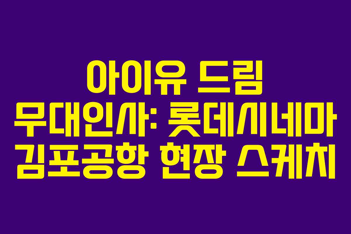아이유 드림 무대인사: 롯데시네마 김포공항 현장 스케치