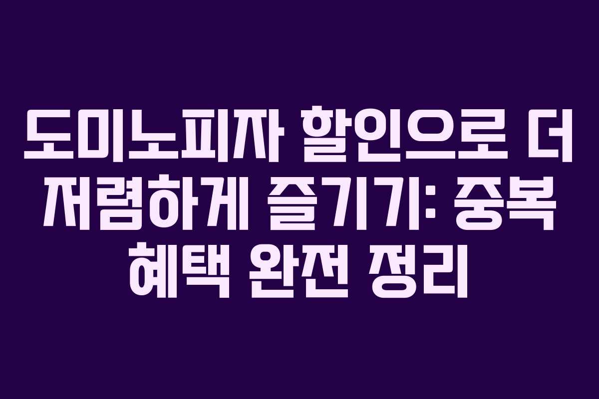 도미노피자 할인으로 더 저렴하게 즐기기: 중복 혜택 완전 정리