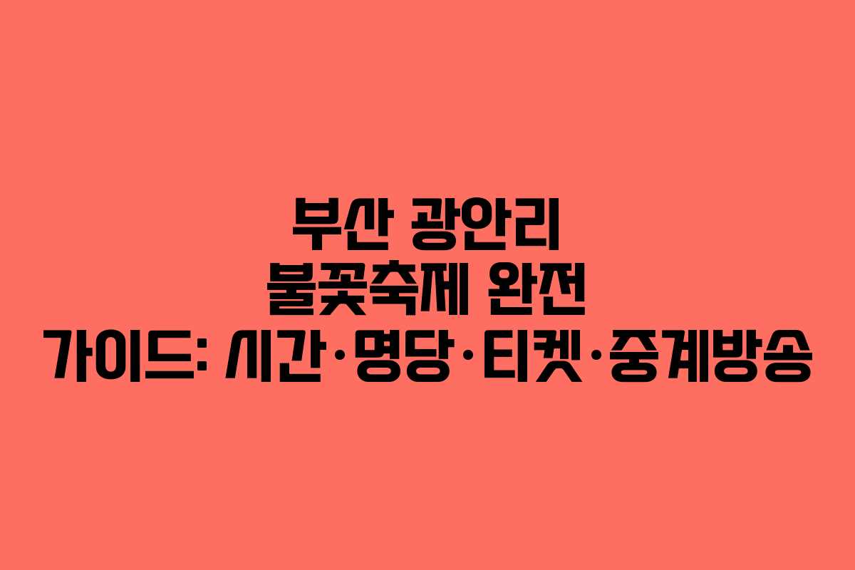 부산 광안리 불꽃축제 완전 가이드: 시간·명당·티켓·중계방송