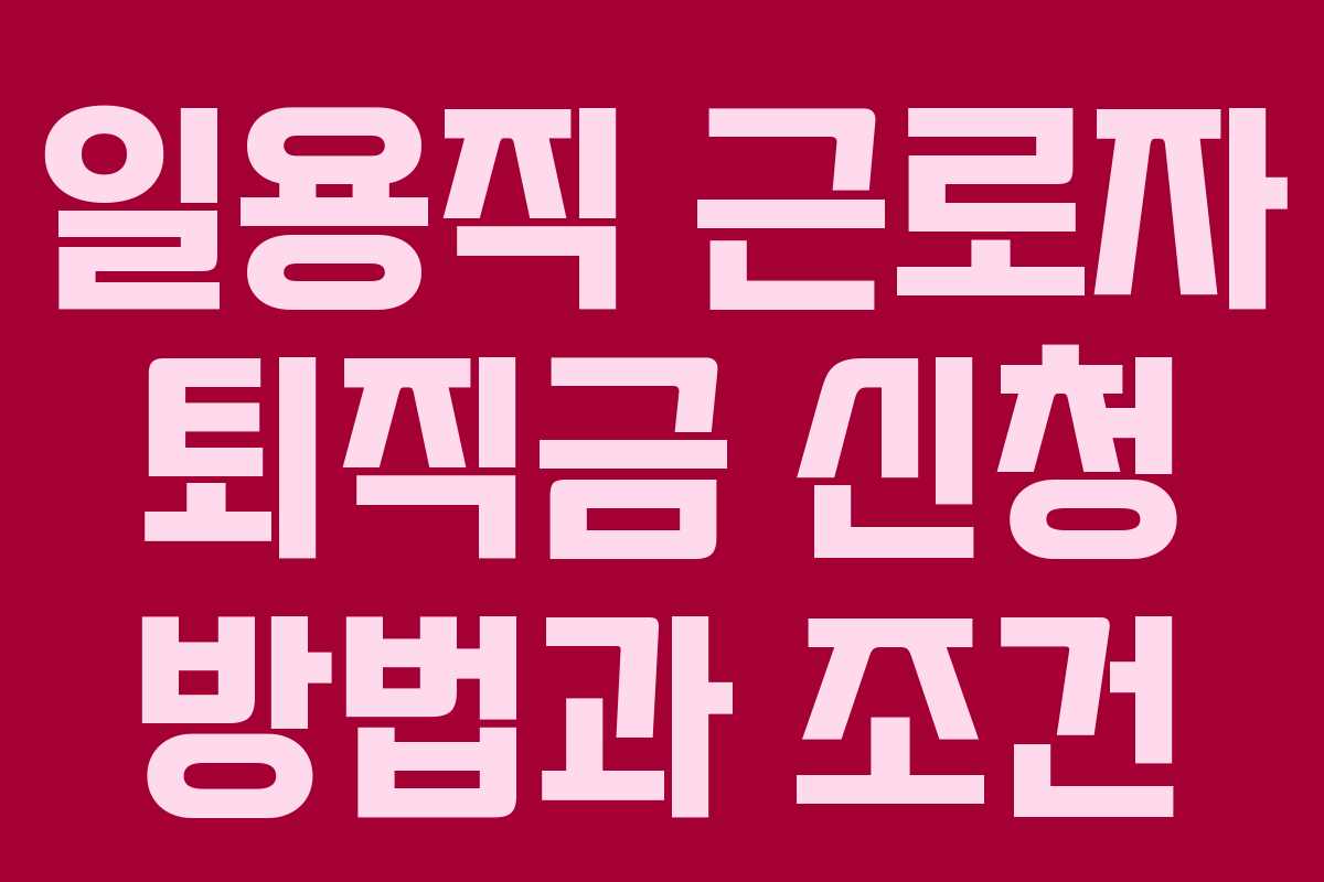 일용직 근로자 퇴직금 신청 방법과 조건