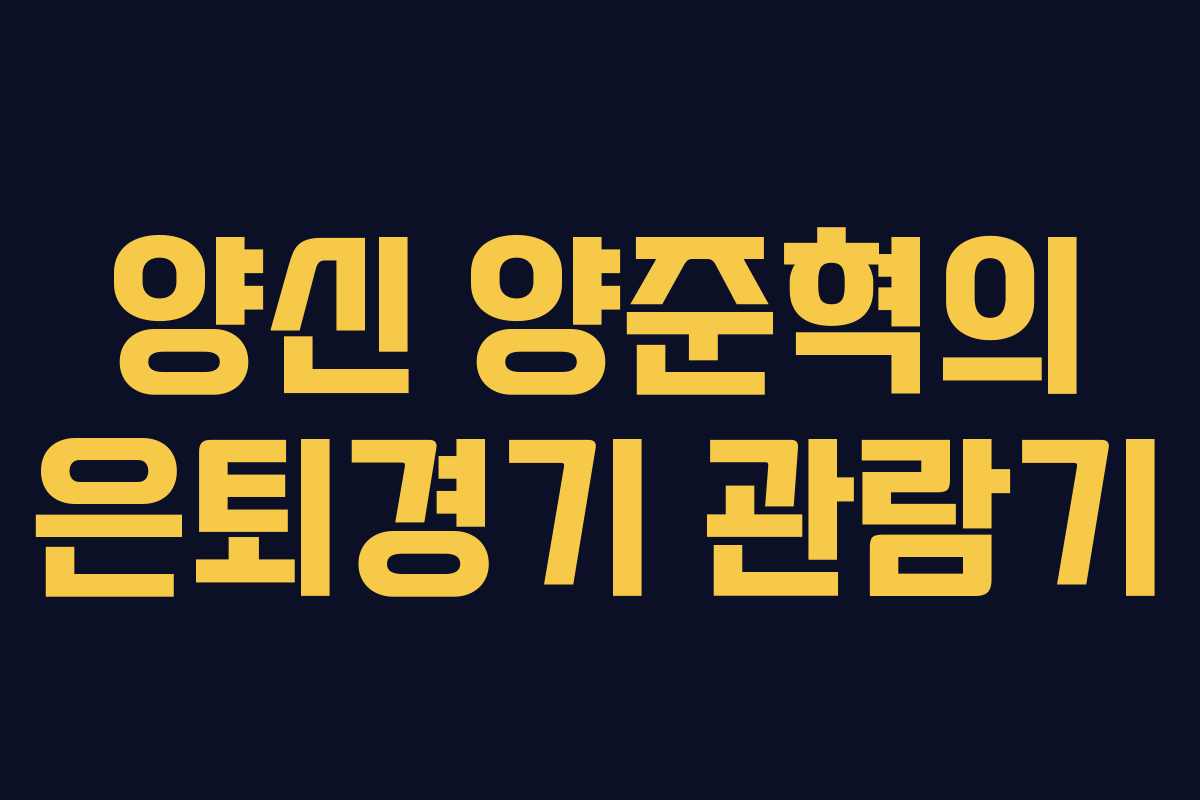 양신 양준혁의 은퇴경기 관람기