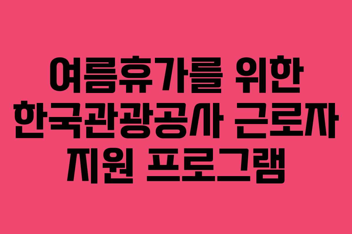 여름휴가를 위한 한국관광공사 근로자 지원 프로그램