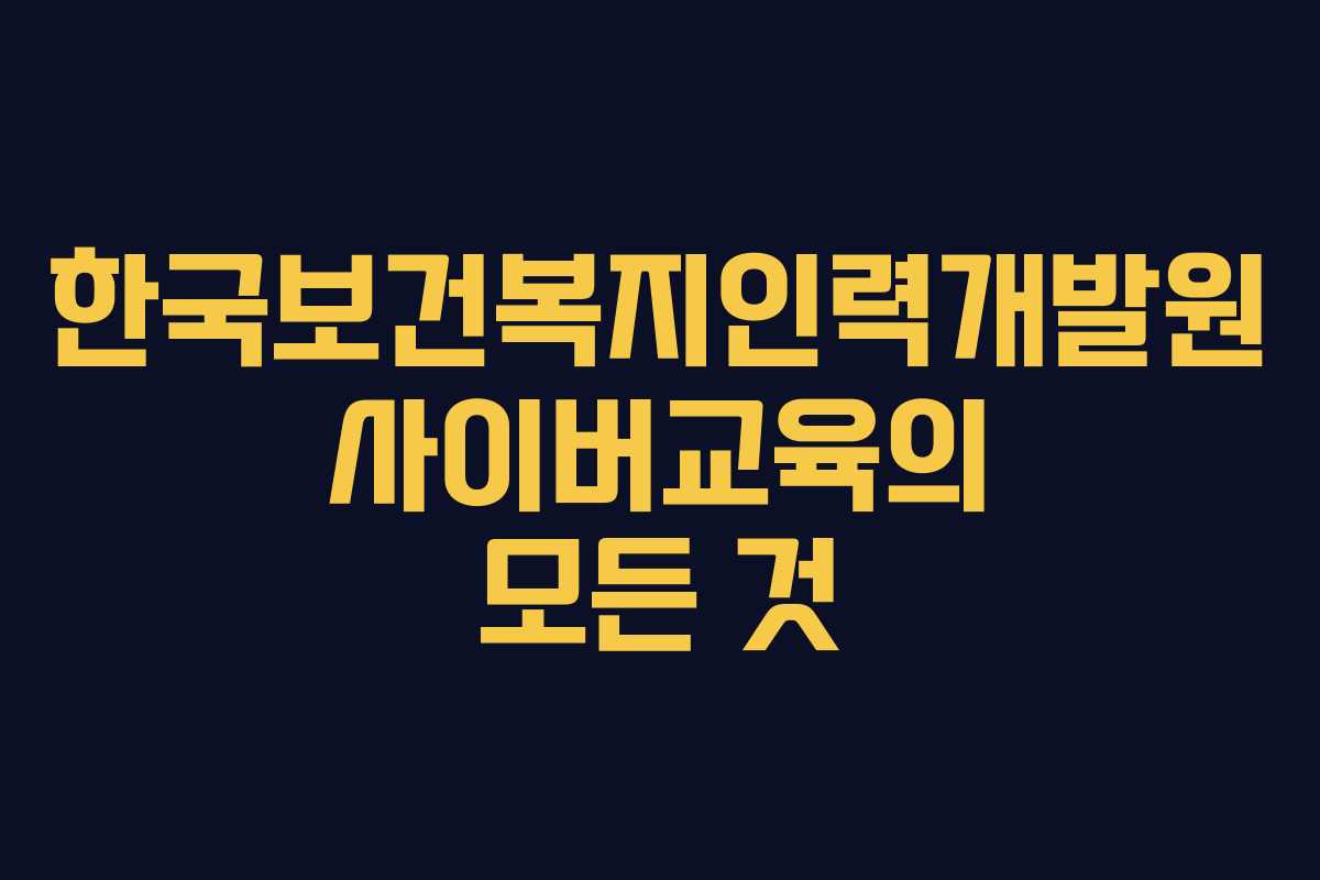 한국보건복지인력개발원 사이버교육의 모든 것