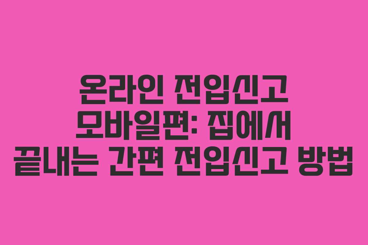 온라인 전입신고 모바일편: 집에서 끝내는 간편 전입신고 방법