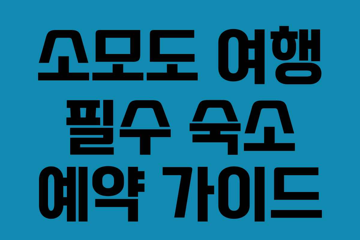 소모도 여행 필수 숙소 예약 가이드