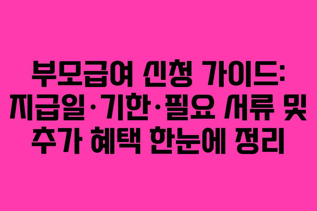 부모급여 신청 가이드: 지급일·기한·필요 서류 및 추가 혜택 한눈에 정리